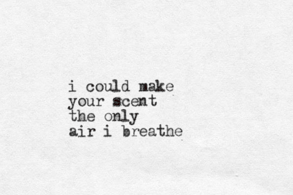 i could make your scent the only air i breathe