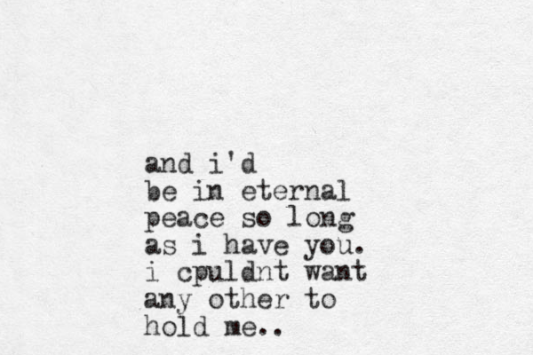 and i'd be in eternal peace so long as i have you. i cpuldnt want any other to hold me.. 