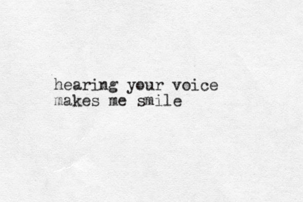 hearing your voice makes me smile