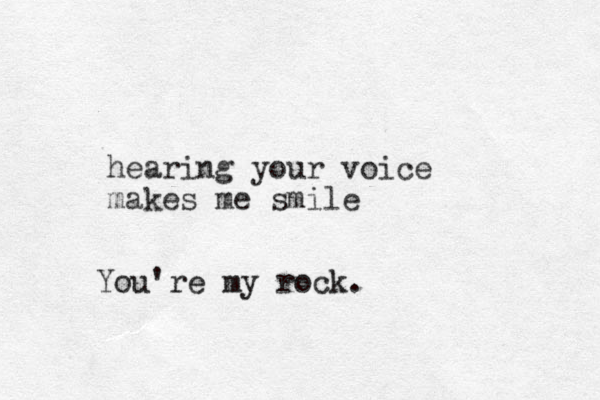 hearing your voice makes me smile You're my rock.