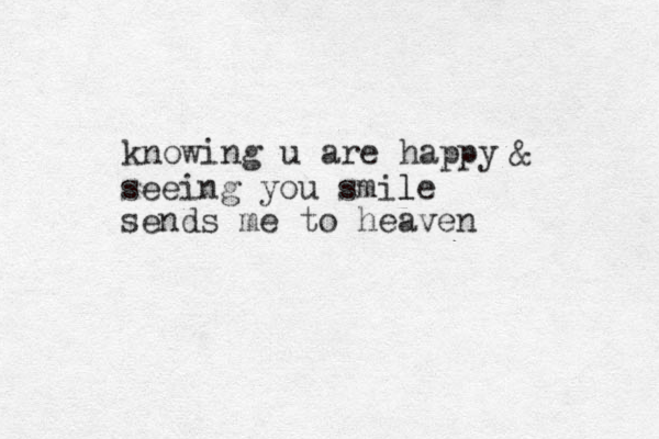 seeing you smile l sends me to heaven knowing u are happy & 