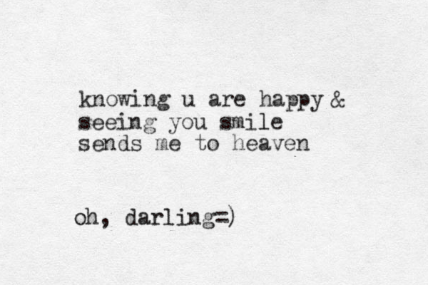 seeing you smile l sends me to heaven knowing u are happy & oh, darling=)