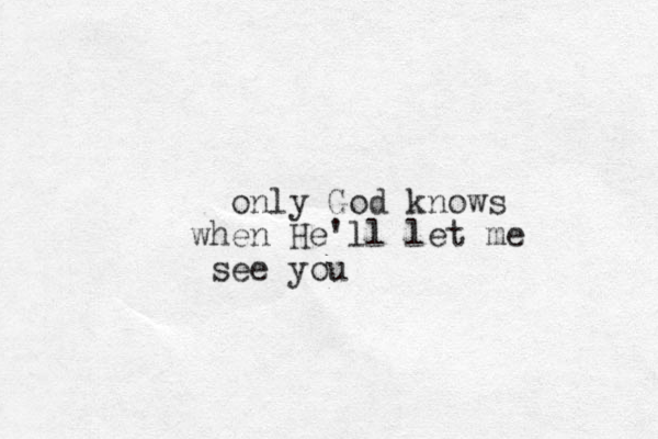 only God knows when He'll let me see you