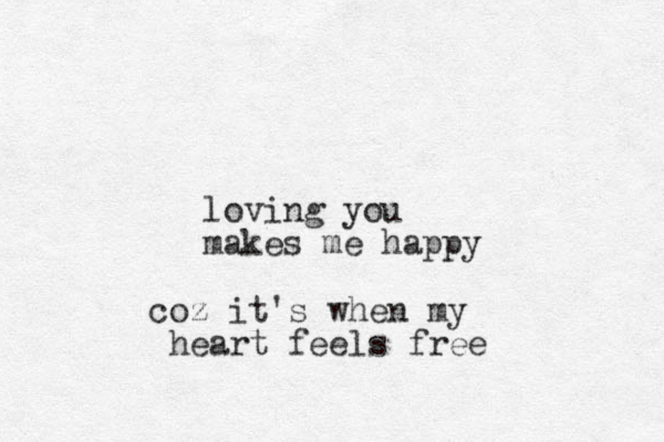 loving you makes me happy coz it's when my heart feels free