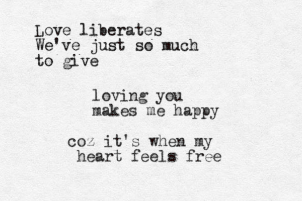 loving you makes me happy coz it's when my heart feels free Love liberates We've just so much to give