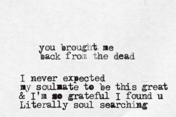 you brought me back from the dead I never expected my soulmate to be this great & I'm so grateful I found u Literally soul searching