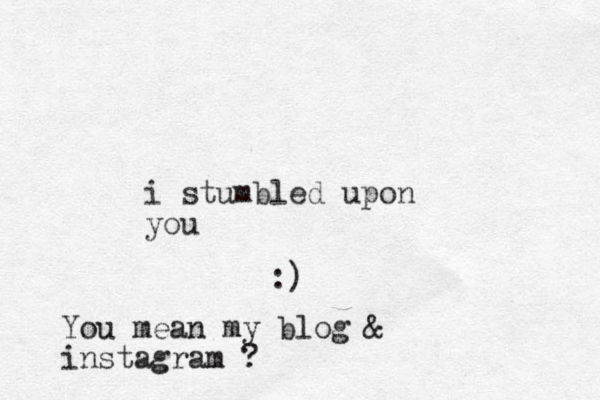 i stumbled upon you :) You mean my blog & instagram ?