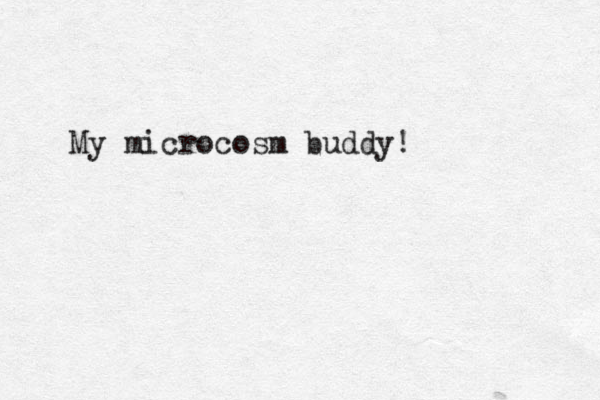 My microcosm buddy!