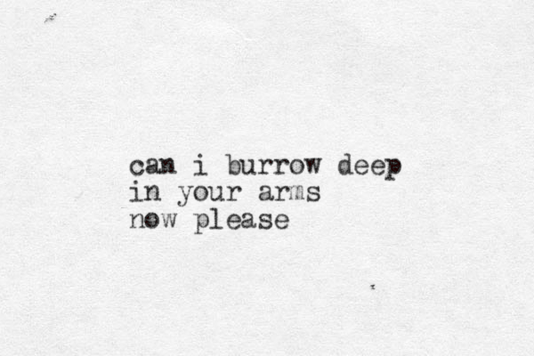can i burrow deep in your arms now please 