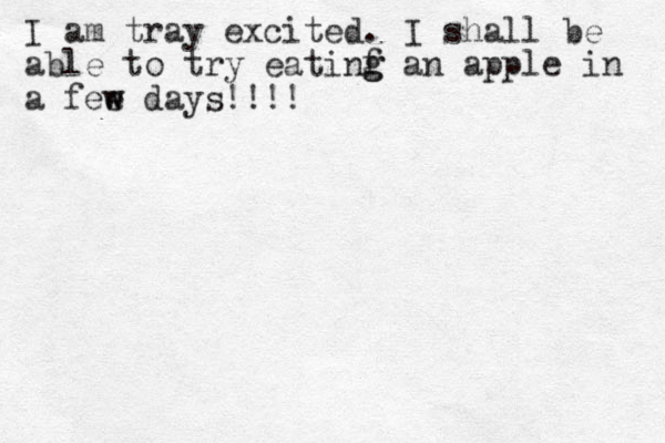 I am tray excited. I shall be able to try eatinf g g an apple in a fee w w days!!!! 