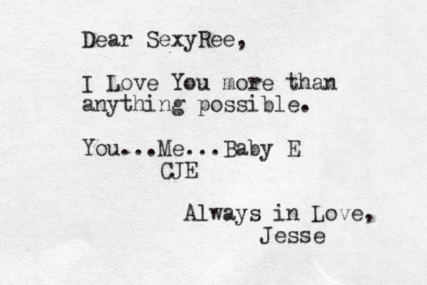 Dear SexyRee, I Love You more than anything possible. You...Me...Baby E CJE Always in Love, Jesse 