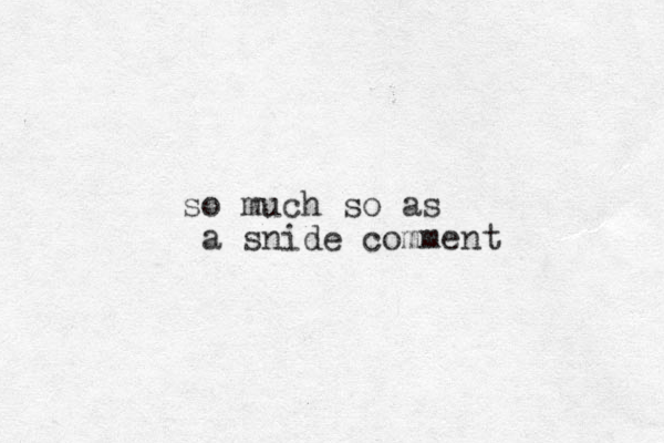 so much so as a snide comment