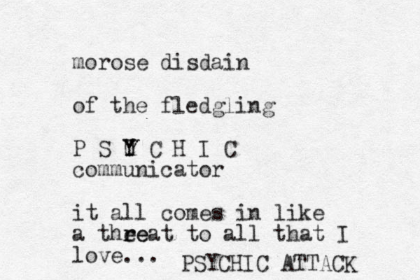 morose disdain of the fledgling P S U Y Y C H I C communicator it all comes i n like a thee r reat to all that I love... PSYCHIC ATTACK 