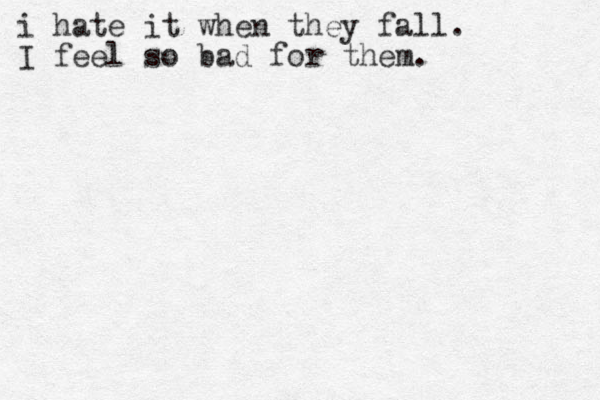 i hate it when they fall. I feel so bad for them.