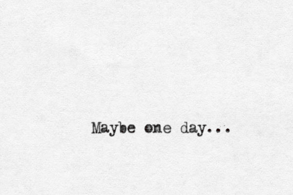 Maybe one day...