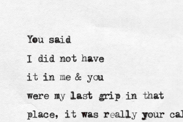 You said I did not have it in me & you were my last grip in that place, it was really your cal 