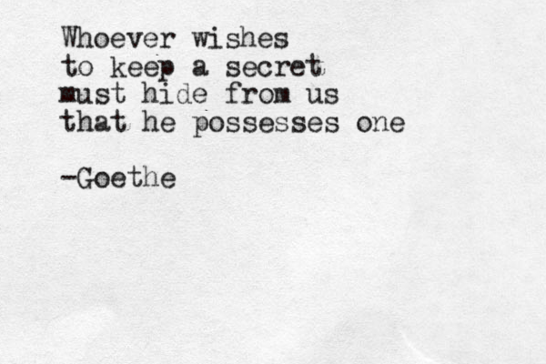 Whoever wishes to keep a secret must hide from us that he possesses one -Goethe