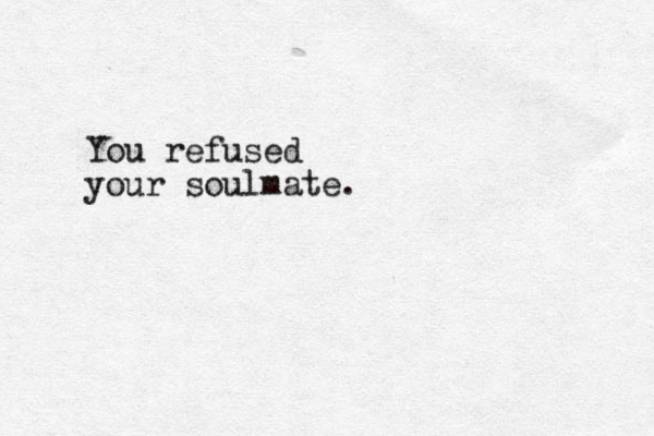 You refused your soulmate.