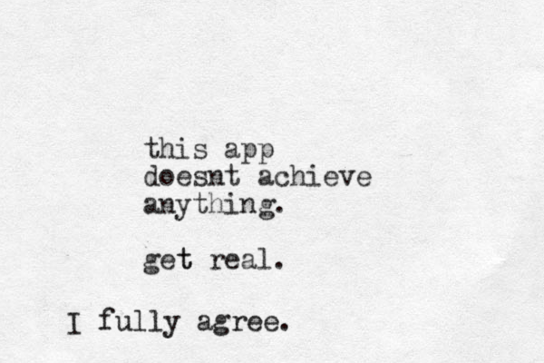 this app doesnt achieve anything. get real. t I fully agree.