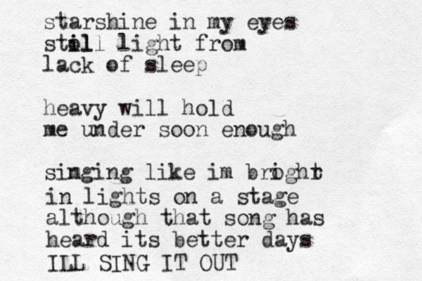 starshine in my ee yes stol i ill light from lack of sleep heavy will hold me under soon enough sim nging like im broghr i t in lights on a stage although that song has heard its better days ILL SING IT OUT 