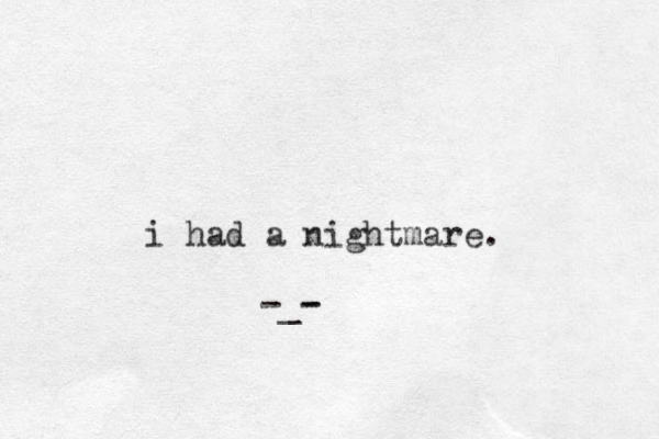 i had a nightmare. -_- -