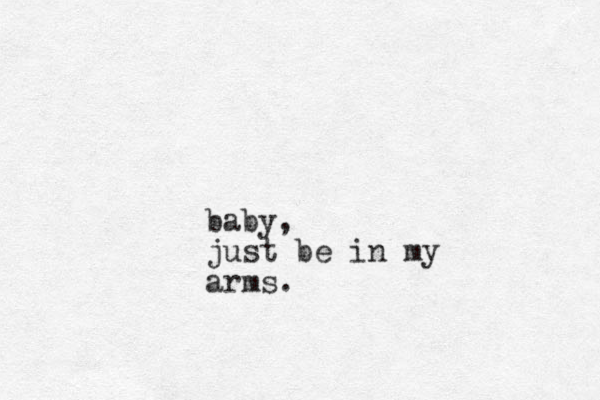 baby, just be in my arms.