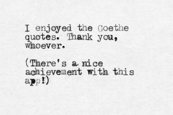 I enjoyed the Goethe quotes. Thank you, whoever. (There's a nice achievement with this app!) 