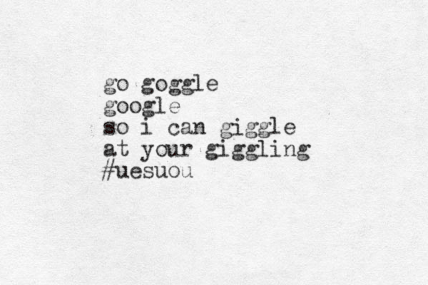 go goggle google so i can giggle at your giggling # ues uou