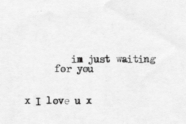 im just waiting for you x I love u x