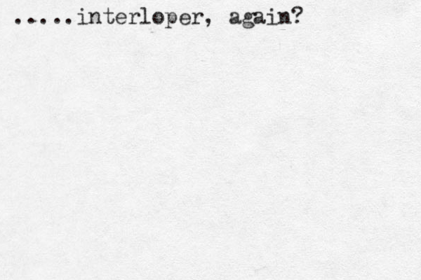 .....interloper, again? 