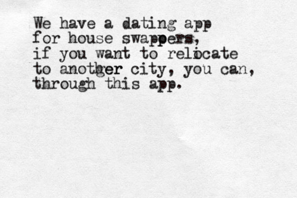 We have a dating app for house swapoers p p , if you want to reli ocate to anotger her city, you can, through this app.