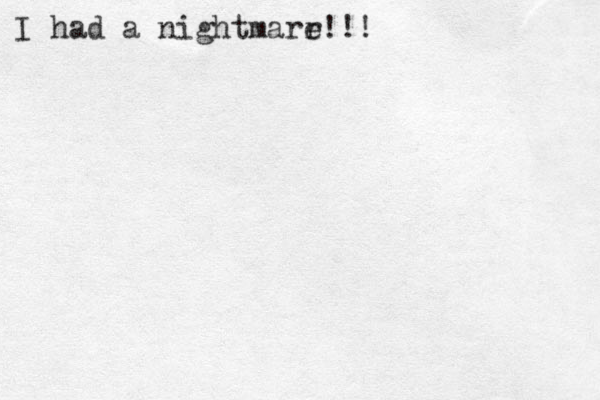 I had a nightmarr e!!! 