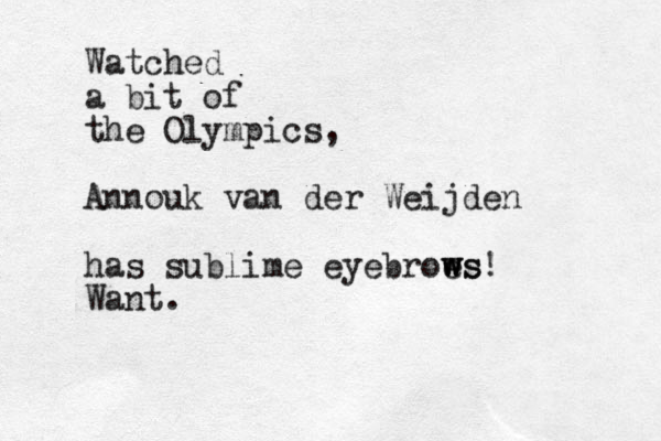 Watched a bit of the Olympics, Annouk van der Weijden has sublime eyebroe ws ws w ! Want.