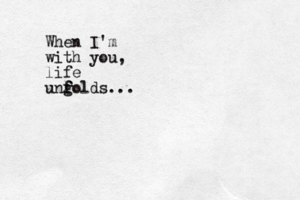 When I'm with you, life ung f folds...