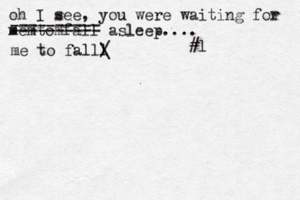 oh I see, you were waiting for memtomfall asleep.... l # me to falll / \ ========== 