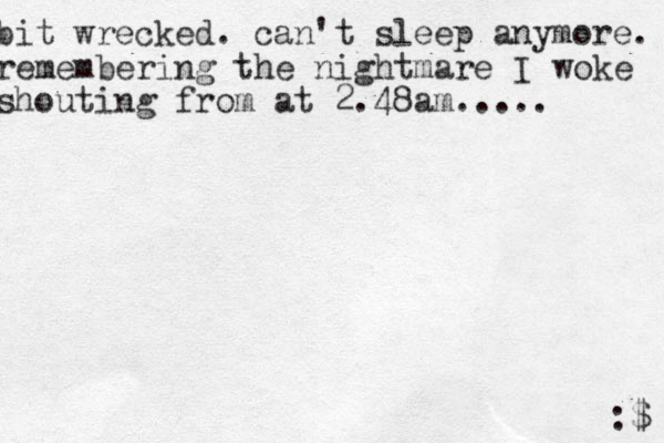 bit wrecked. can't sleep anymore. remembering the nightmare I woke shouting from at 2.48am..... :$ 