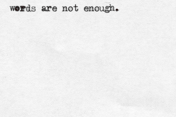 words are not enough.