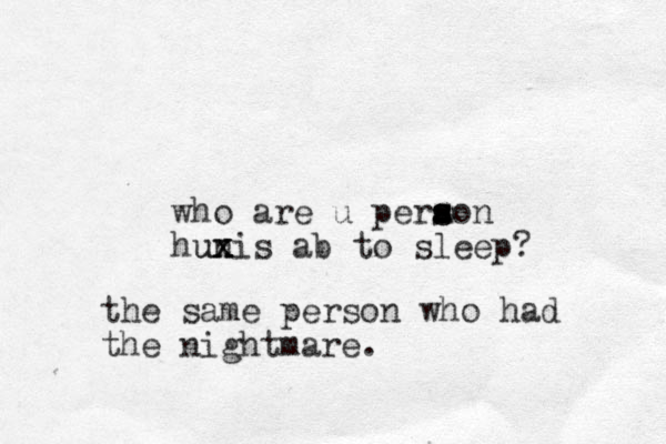 who are u peraon s s s hunis ab to sleep? x x x x u the same person who had the nightmare.
