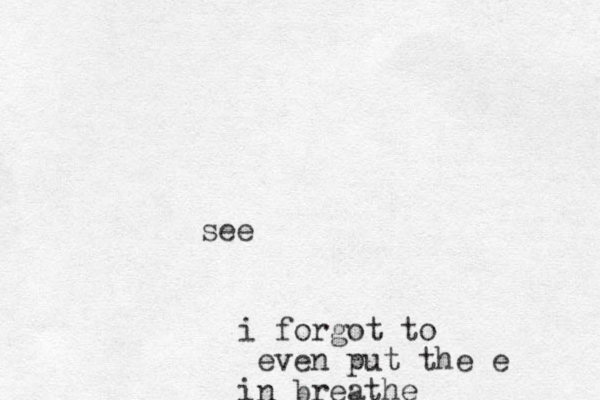 see i forgot to even put the e in breathe