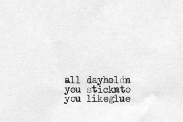 all dayholdn you stickn to you likeglue