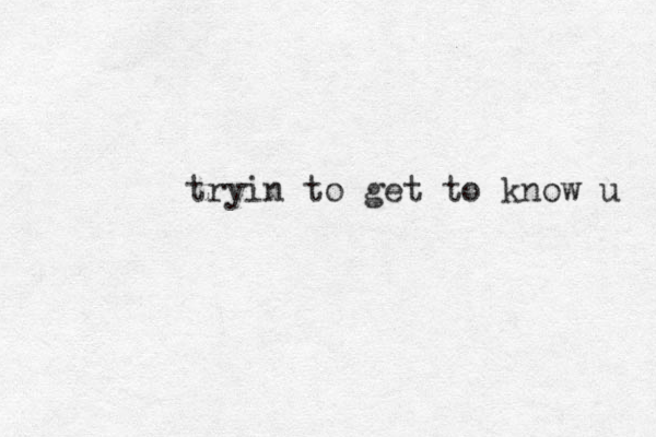 tryin to get to know u 