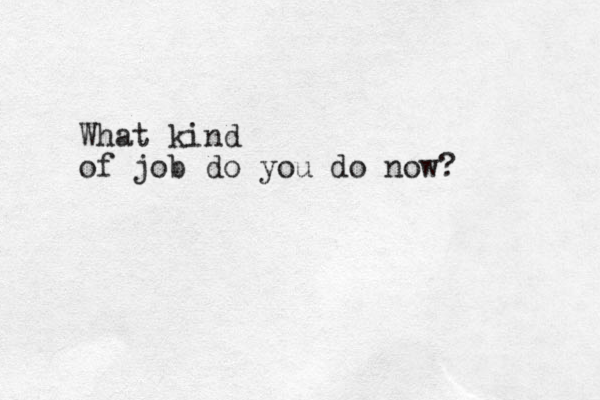 What kind of job do you do now?