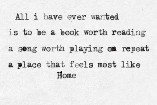 All i have ever wanted is to be a book worth reading a song worth playing on repeat a place that feels most like 1H Home 