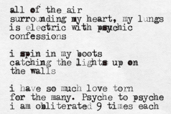 all of the air surrounding my heart, my lungs is electric with psu ychic confessions i spin in my boots catching the lights up on the walls i have so much love torn for the many. Psyche to psyche i am on bliterated 9 times each 