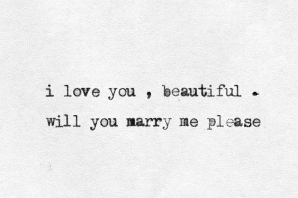 i love you , beautiful . will you marry me please 