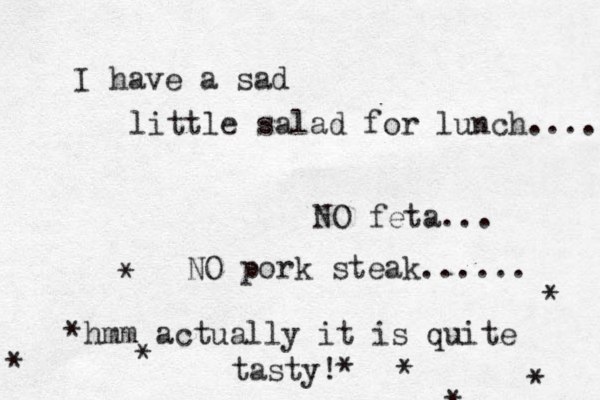 I have a sad little salad for lunch.... NO feta... NO pork steak...... *hmm actually it is quite tasty!* * * * * * * * 