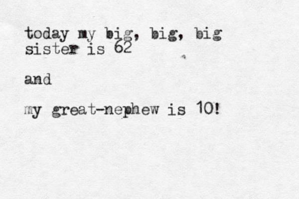 today my big, big, big sister is 62 and my great-nephew is 10! 