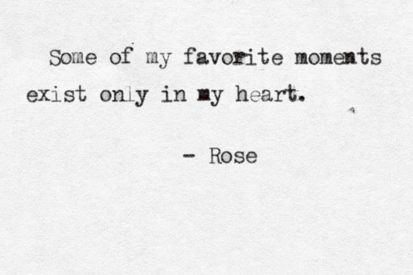 Some of my favorite moments exist only in my heart. - Rose
