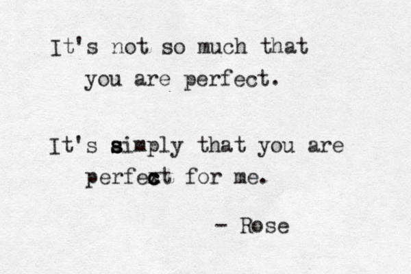 It's not so much that you are perfect. It's ai s s s mply that you are perfext c c c c for me. - Rose