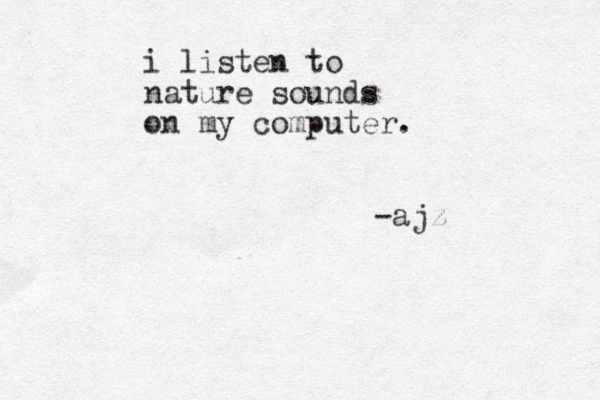 i listen to nature sounds on my computer. -ajz